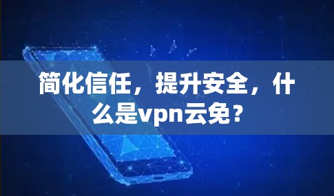 简化信任,提升安全,什么是vpn云免?