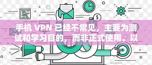 手机 VPN 已经不常见,主要为测试和学习目的,而非正式使用。以下是一些关于手机 VPN 的信息和建议