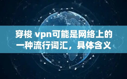 穿梭 vpn可能是网络上的一种流行词汇,具体含义可能因上下文而异。以下是一些可能的解释及建议 穿梭 vpn可能是网络上的一种流行词汇,具体含义可能因上下文而异。以下是一些可能的解释及建议