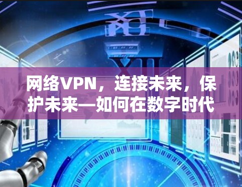网络VPN，连接未来，保护未来—如何在数字时代构建安全的网络环境
