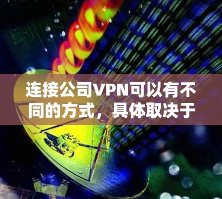 连接公司VPN可以有不同的方式，具体取决于公司的内部配置和需求。以下是一些可能的步骤和方法，帮助你连接公司VPN