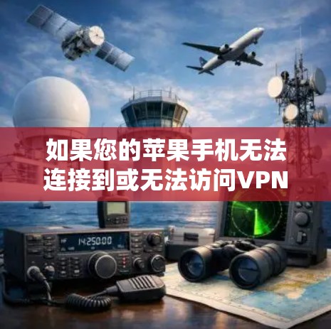 如果您的苹果手机无法连接到或无法访问VPN网站,请按照以下步骤进行操作