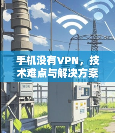 手机没有VPN,技术难点与解决方案解析