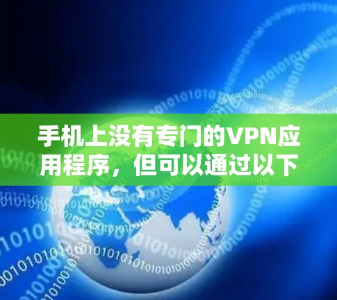 手机上没有专门的VPN应用程序,但可以通过以下方法在手机上使用VPN
