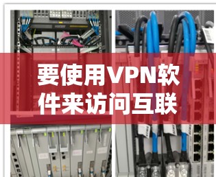 要使用VPN软件来访问互联网，您可以按照以下步骤操作
