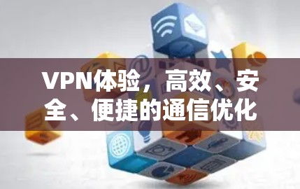 VPN体验，高效、安全、便捷的通信优化解决方案