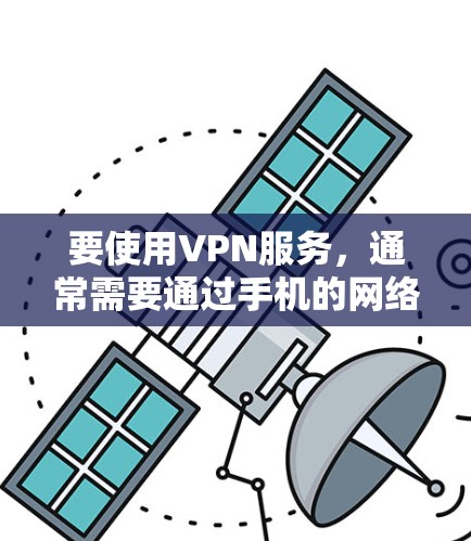 要使用VPN服务，通常需要通过手机的网络设置进行。以下是使用手机连接VPN的步骤