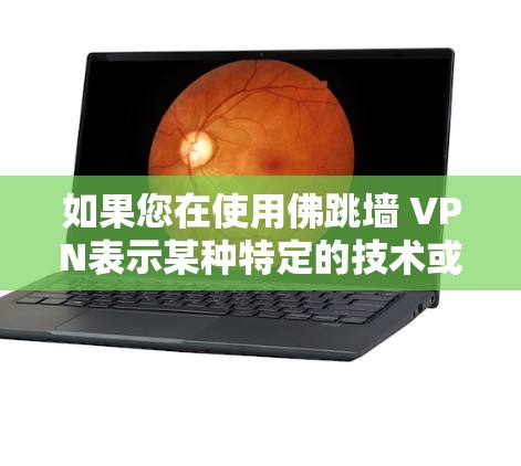 如果您在使用佛跳墙 VPN表示某种特定的技术或功能,可能需要更多的上下文来理解其具体含义。如果您指的是VPN,那么它是一种用于保护个人或机构数据的网络协议,提供加密传输,防止未经授权的访问