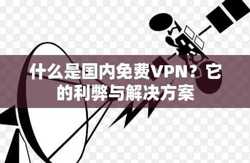 什么是国内免费VPN？它的利弊与解决方案