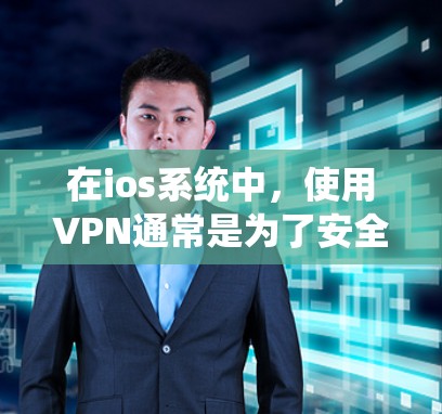 在ios系统中，使用VPN通常是为了安全连接外部网络或通过VPN进行内部数据访问。以下是一些常见的ios系统使用VPN的推荐服务