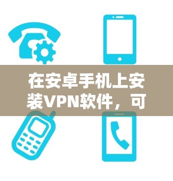 在安卓手机上安装VPN软件，可以有效地保护你的数据安全，同时满足你的使用需求。以下是逐步的指南