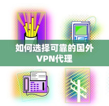 如何选择可靠的国外VPN代理