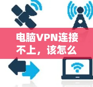 电脑VPN连接不上,该怎么办?