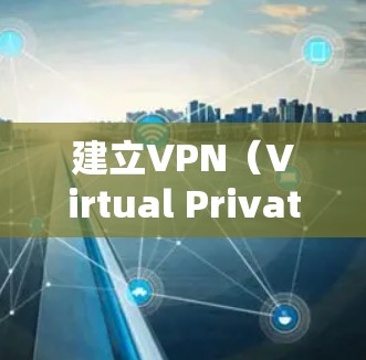 建立VPN(Virtual Private Network,VPN)是保护在网络环境下的隐私和安全的重要手段。以下是建立VPN的基本步骤和方法