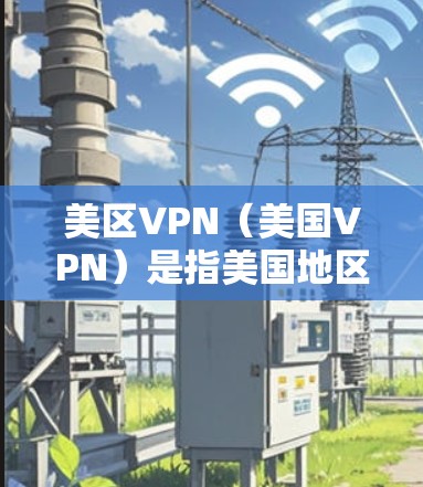 美区VPN(美国VPN)是指美国地区的网络服务,用于加密通信、文件传输、视频会议等目的。以下是关于美国VPN的一些基本信息