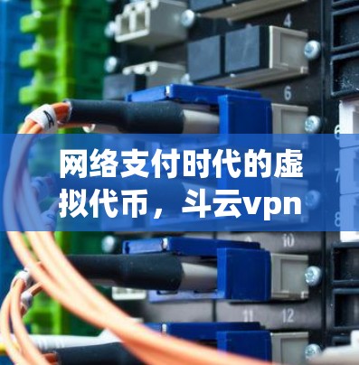 网络支付时代的虚拟代币,斗云vpn的崛起之路 网络支付时代的虚拟代币,斗云vpn的崛起之路