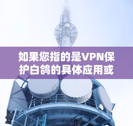如果您指的是VPN保护白鸽的具体应用或技术,我可以提供相关的信息