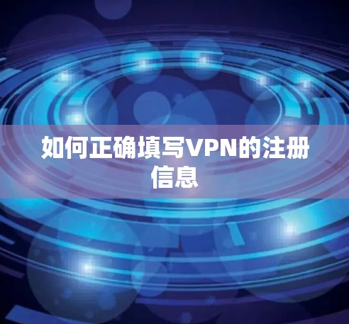 如何正确填写VPN的注册信息
