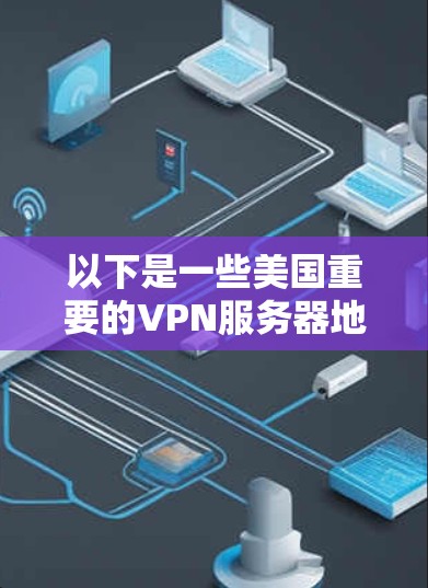 以下是一些美国重要的VPN服务器地址,这些地址可能用于保护个人或机构的数据