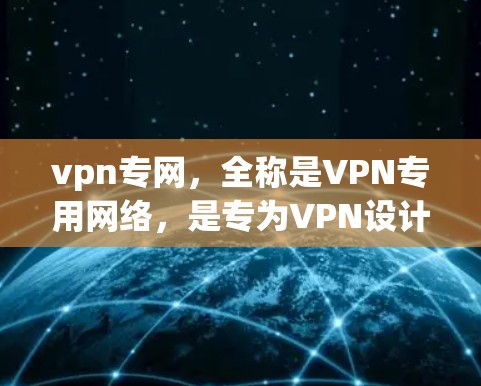 vpn专网,全称是VPN专用网络,是专为VPN设计的网络环境,旨在提供安全、高效、隐私的网络连接。以下是关于vpn专网的一些基本信息