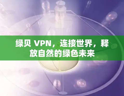 绿贝 VPN,连接世界,释放自然的绿色未来