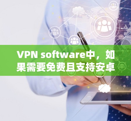 VPN software中,如果需要免费且支持安卓系统,有一些候选选项包括