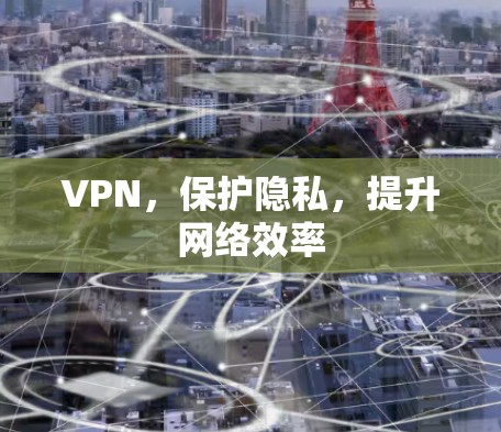 VPN，保护隐私，提升网络效率