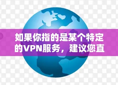 如果你指的是某个特定的VPN服务，建议您直接访问该平台的官方网站或通过官方渠道获取相关信息。如果您需要帮助访问该网站或其他方式获取相关信息，请提供更多细节