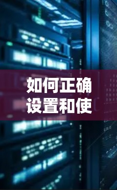 如何正确设置和使用VPN