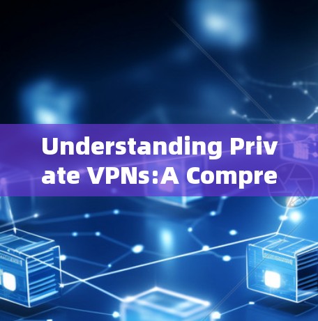 Understanding Private VPNs:A Comprehensive Overview