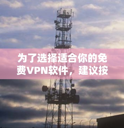 为了选择适合你的免费VPN软件，建议按照以下步骤进行