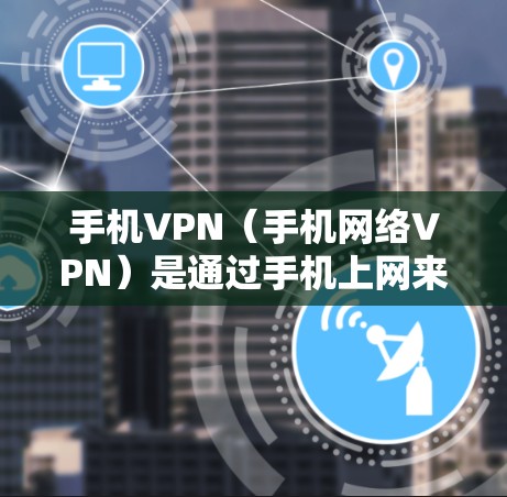 手机VPN（手机网络VPN）是通过手机上网来实现的网络加密传输，为用户提供了一个简单、便捷的VPN服务。以下是一些推荐的手机VPN工具和平台，供您参考