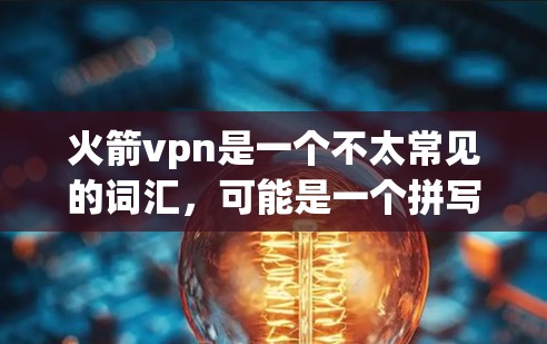 火箭vpn是一个不太常见的词汇,可能是一个拼写错误或者是一个特定领域的术语。如果你指的是火箭或者VPN(即虚拟网络)那么它们分别代表不同的概念