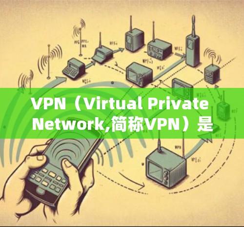 VPN（Virtual Private Network,简称VPN）是一种技术，用于在安全的网络环境中，允许多个用户访问同一网络设备。通过VPN，用户可以匿名访问互联网，同时保护自己的数据和隐私