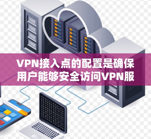 VPN接入点的配置是确保用户能够安全访问VPN服务的重要步骤。以下是一个详细的配置指南，帮助您理解和管理VPN接入点