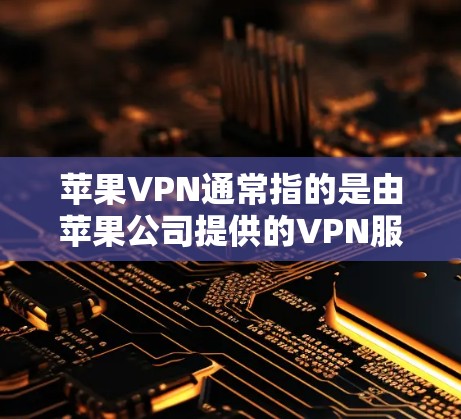 苹果VPN通常指的是由苹果公司提供的VPN服务,具体有多种类型,包括苹果VPN、iCloud VPN 等。以下是一些常见的苹果VPN的登录方式