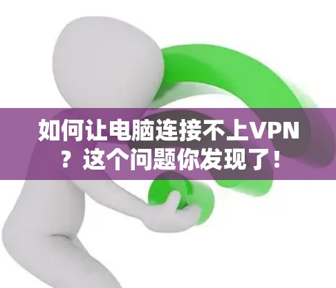 如何让电脑连接不上VPN？这个问题你发现了！