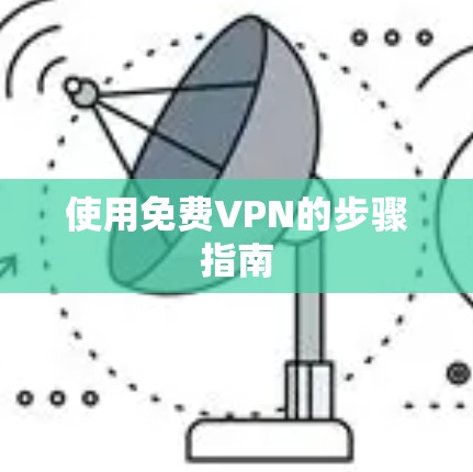 使用免费VPN的步骤指南 使用免费VPN的步骤指南