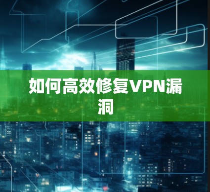 如何高效修复VPN漏洞