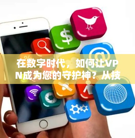 在数字时代,如何让VPN成为您的守护神?从技术到生活的智慧解决方案 在数字时代,如何让VPN成为您的守护神?从技术到生活的智慧解决方案