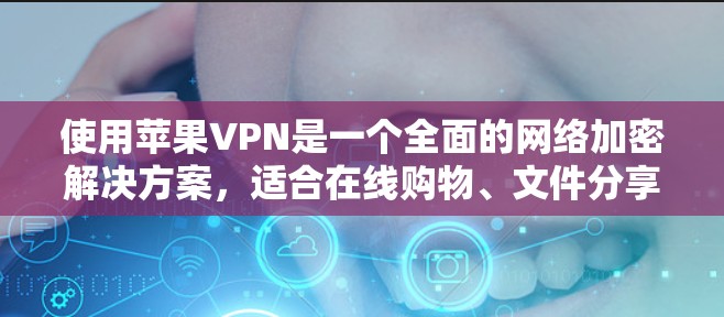 使用苹果VPN是一个全面的网络加密解决方案，适合在线购物、文件分享和社交媒体访问等场景。以下是使用苹果VPN的步骤指南