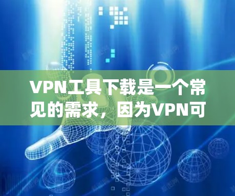 VPN工具下载是一个常见的需求,因为VPN可以帮助用户在没有物理设备的情况下,通过网络 securely连接和传输数据。以下是几种常见的VPN工具下载链接和推荐