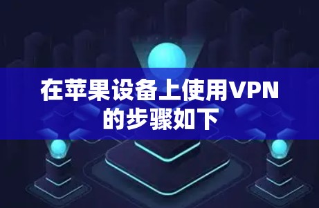 在苹果设备上使用VPN的步骤如下