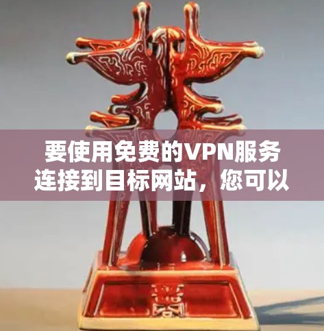 要使用免费的VPN服务连接到目标网站,您可以按照以下步骤操作