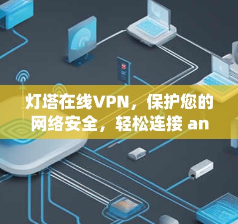 灯塔在线VPN,保护您的网络安全,轻松连接 anywhere