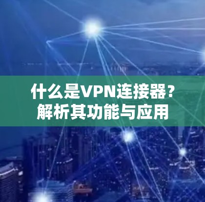 什么是VPN连接器？解析其功能与应用