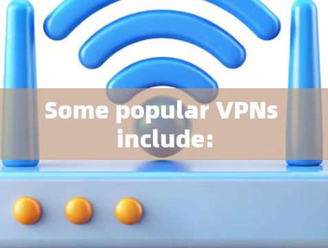 Some popular VPNs include: