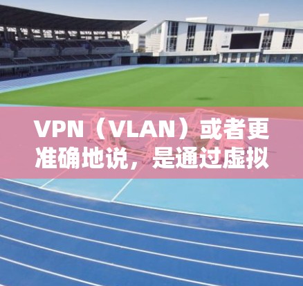 VPN(VLAN)或者更准确地说,是通过虚拟专用网络(VPN)技术实现的网络连接方式,允许用户在没有在线的情况下访问外部互联网资源,从而实现数据的安全、隐私和高效访问。以下是VPN的主要好处