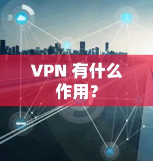 VPN 有什么作用?
