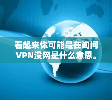 看起来你可能是在询问VPN没网是什么意思。VPN通常用于加密上网,但如果没有连接到网络,VPN服务可能不会工作。以下是一些可能的解释